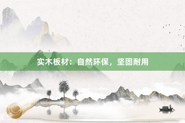 实木板材：自然环保，坚固耐用