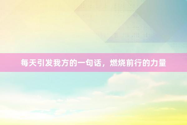 每天引发我方的一句话，燃烧前行的力量