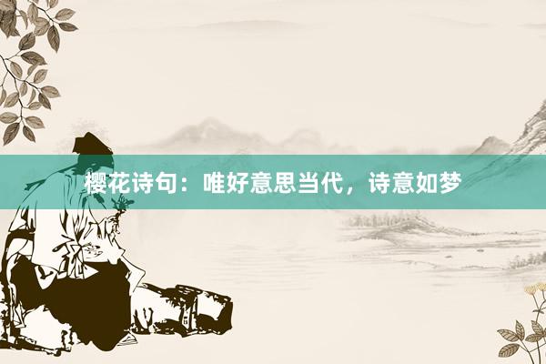 樱花诗句:唯好意思当代,诗意如梦